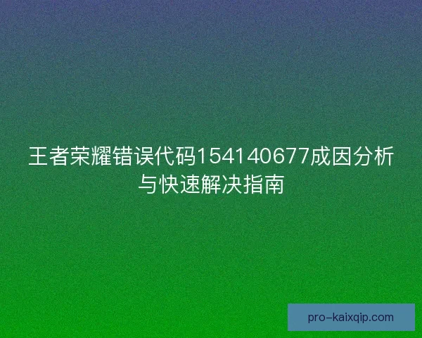 王者荣耀错误代码154140677成因分析与快速解决指南 王者荣耀错误代码154140677成因分析与快速解决指南