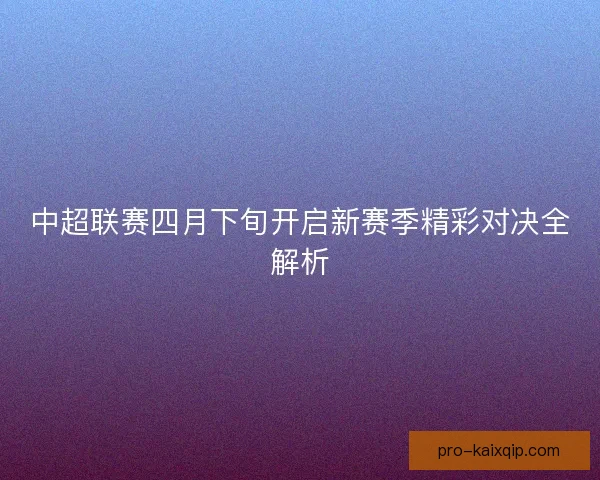 中超联赛四月下旬开启新赛季精彩对决全解析