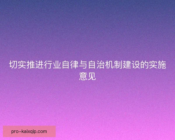 切实推进行业自律与自治机制建设的实施意见 切实推进行业自律与自治机制建设的实施意见
