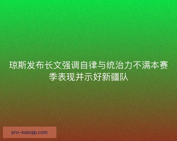 琼斯发布长文强调自律与统治力不满本赛季表现并示好新疆队