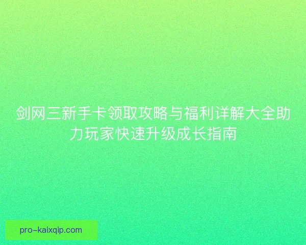 剑网三新手卡领取攻略与福利详解大全助力玩家快速升级成长指南