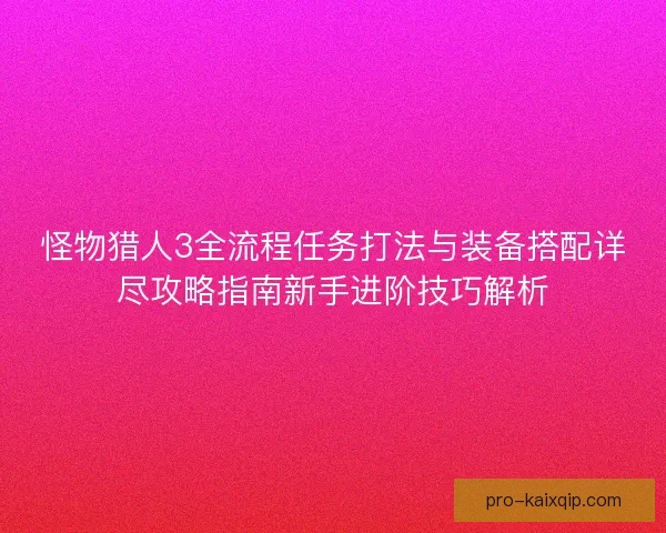 怪物猎人3全流程任务打法与装备搭配详尽攻略指南新手进阶技巧解析
