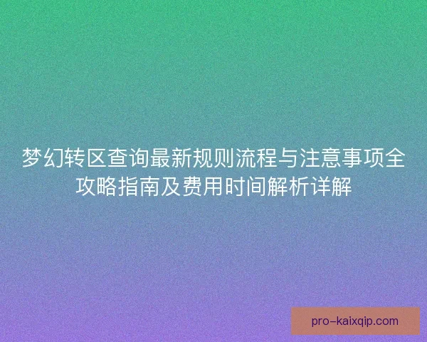 梦幻转区查询最新规则流程与注意事项全攻略指南及费用时间解析详解 梦幻转区查询最新规则流程与注意事项全攻略指南及费用时间解析详解