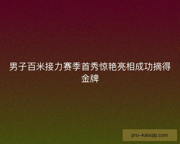 男子百米接力赛季首秀惊艳亮相成功摘得金牌