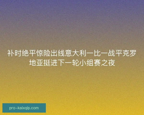 补时绝平惊险出线意大利一比一战平克罗地亚挺进下一轮小组赛之夜