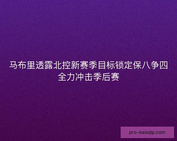 马布里透露北控新赛季目标锁定保八争四全力冲击季后赛