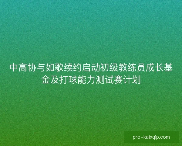 中高协与如歌续约启动初级教练员成长基金及打球能力测试赛计划