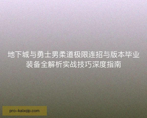 地下城与勇士男柔道极限连招与版本毕业装备全解析实战技巧深度指南